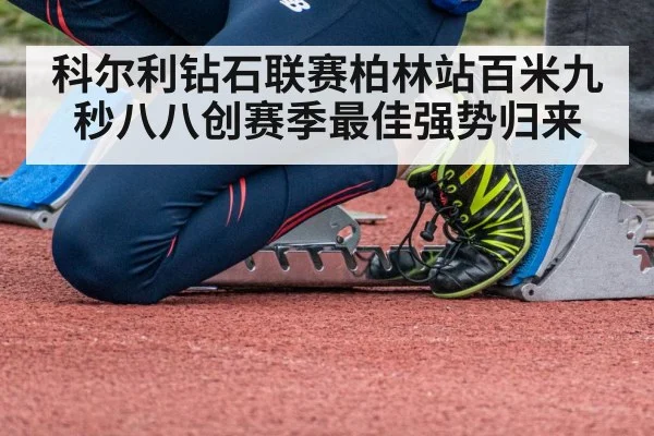 科尔利钻石联赛柏林站百米九秒八八创赛季最佳强势归来