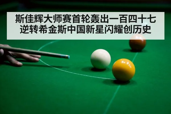 斯佳辉大师赛首轮轰出一百四十七逆转希金斯中国新星闪耀创历史