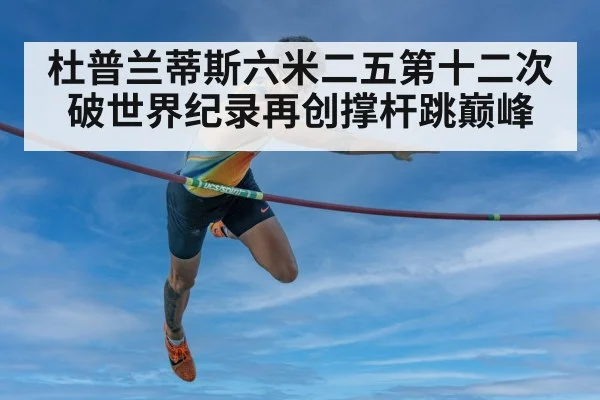 杜普兰蒂斯六米二五第十二次破世界纪录再创撑杆跳巅峰