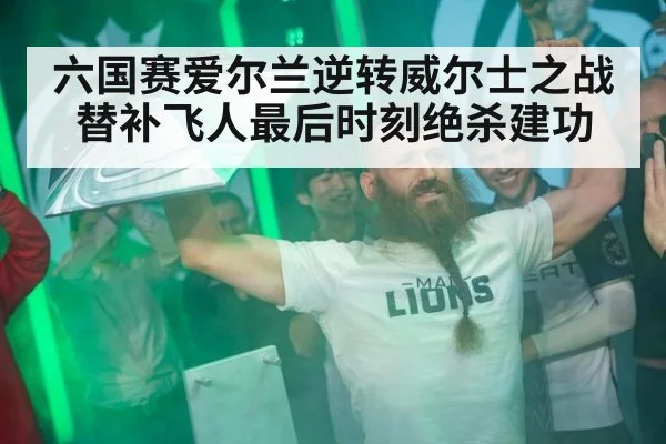 六国赛爱尔兰逆转威尔士之战 替补飞人最后时刻绝杀建功