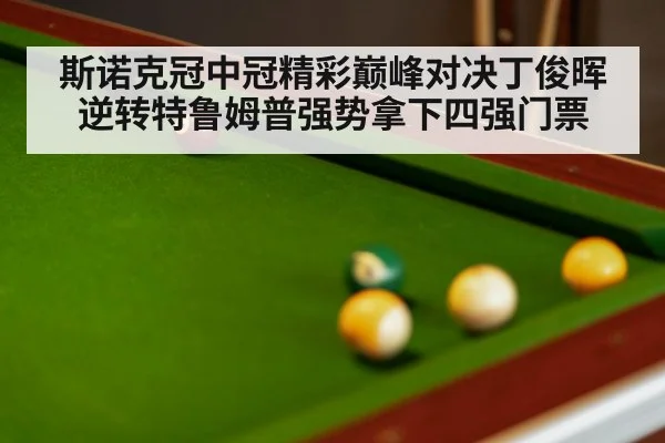 斯诺克冠中冠精彩巅峰对决丁俊晖逆转特鲁姆普强势拿下四强门票