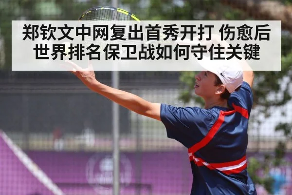 郑钦文中网复出首秀开打 伤愈后世界排名保卫战如何守住关键